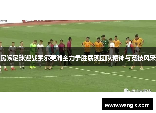 民族足球迎战索尔美洲全力争胜展现团队精神与竞技风采