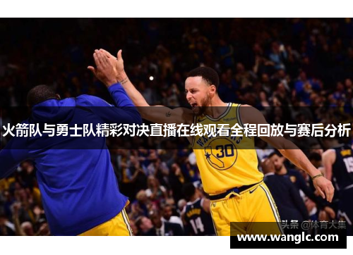火箭队与勇士队精彩对决直播在线观看全程回放与赛后分析