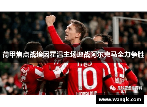 荷甲焦点战埃因霍温主场迎战阿尔克马全力争胜